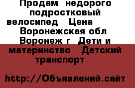 Продам  недорого подростковый велосипед › Цена ­ 2 500 - Воронежская обл., Воронеж г. Дети и материнство » Детский транспорт   